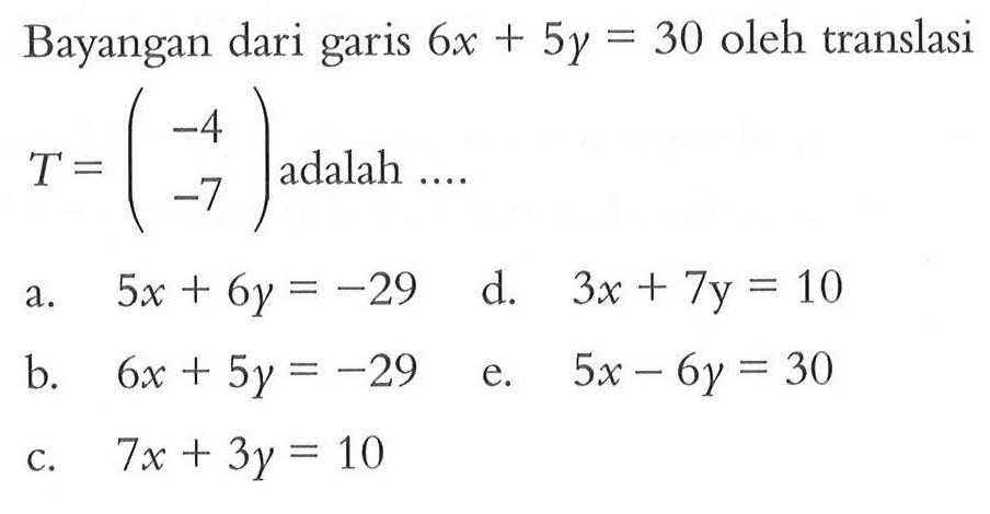 Bayangan dari garis 6x + 5y = 30 oleh translasi T=(-4 -7) adalah