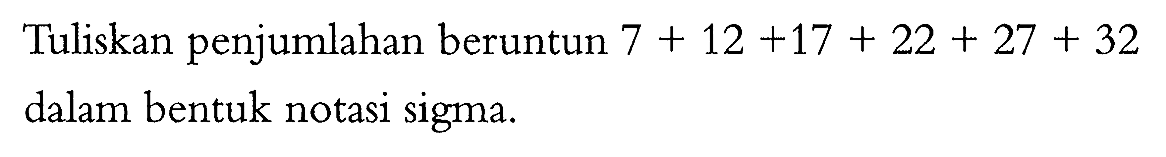 Tuliskan penjumlahan beruntun 7+12+17+22+27+32 dalam bentuk notasi sigma.