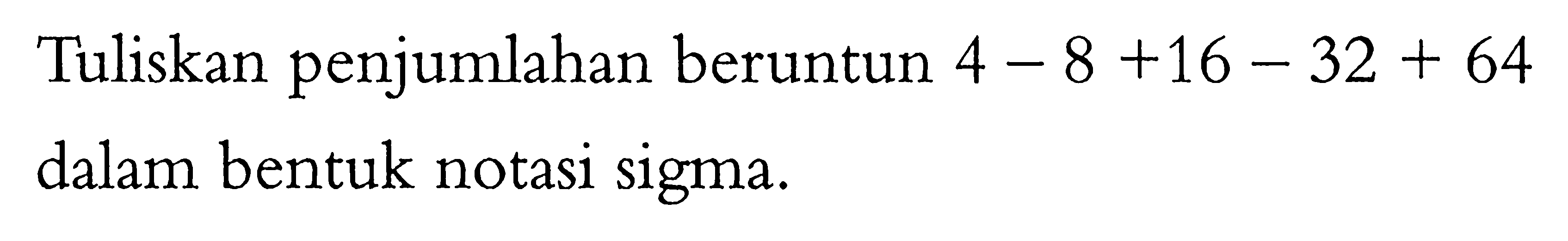 Tuliskan penjumlahan beruntun 4-8+16-32+64 dalam bentuk notasi sigma.