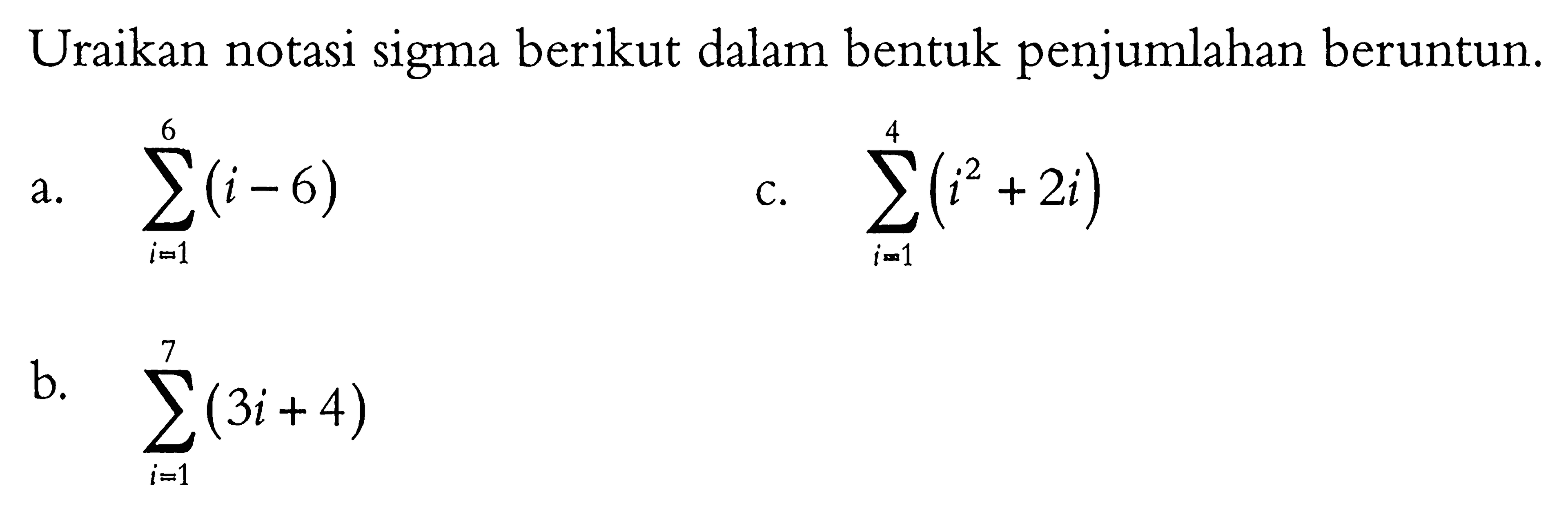 Uraikan notasi sigma berikut dalam bentuk penjumlahan beruntun. a.  sigma i=1 6 (i-6) b.  sigma i=1 7 (3i+4) c. sigma i=1 4 (i^2+2i) 