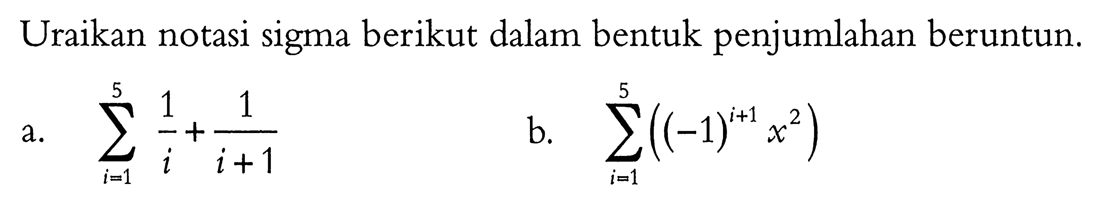 Uraikan notasi sigma berikut dalam bentuk penjumlahan beruntun.a. sigma i=1 5 1/i+1/(i+1) b. sigma i=1 5 ((-1)^(i+1) x^2)