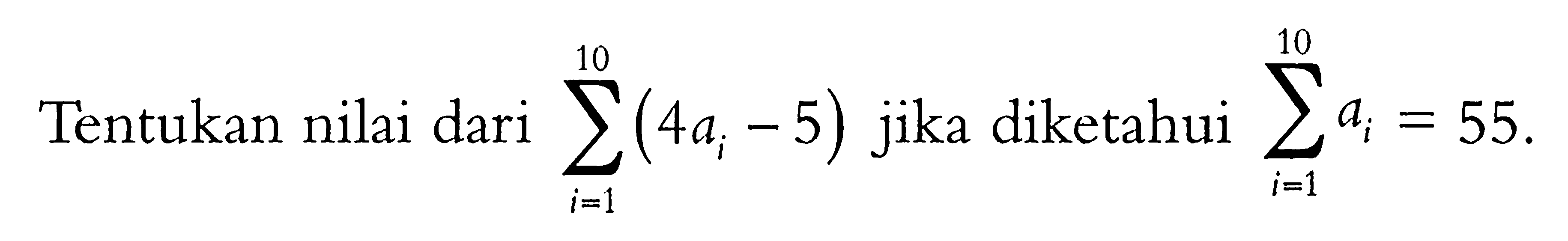 Tentukan nilai dari sigma i=1 10 (4ai-5) jika diketahui sigma i=1 10 ai = 55.