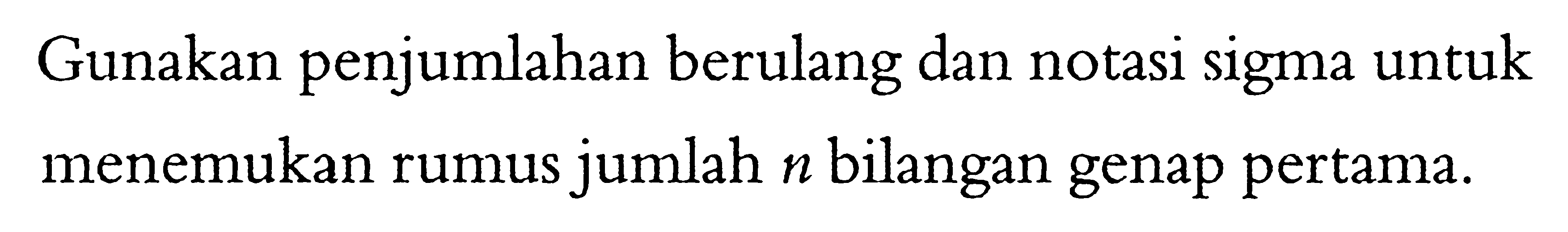 Gunakan penjumlahan berulang dan notasi sigma untuk menemukan rumus jumlah n bilangan genap pertama.