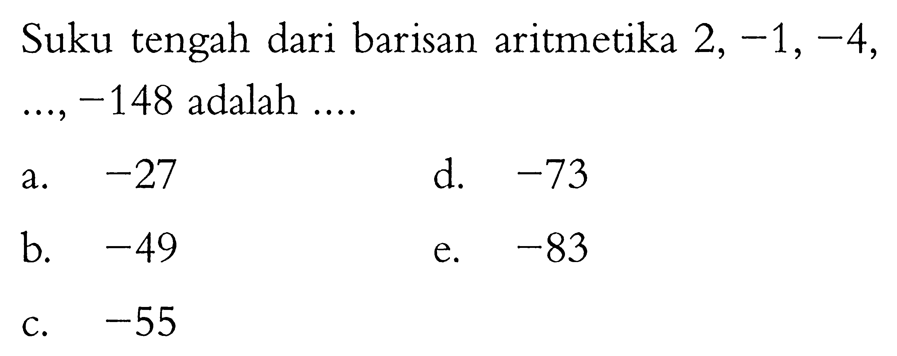 Suku tengah dari barisan aritmetika 2,-1,-4,  ....,-148 adalah ....