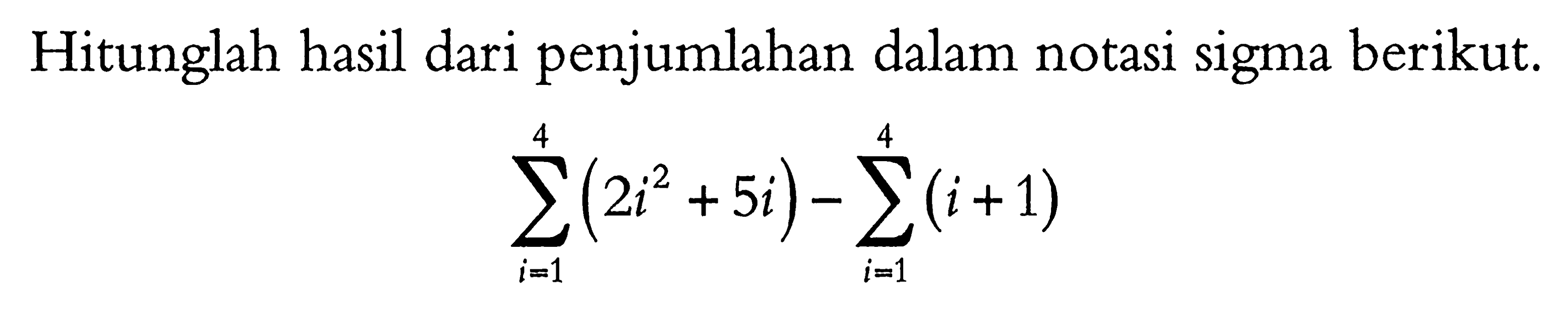 Hitunglah hasil dari penjumlahan dalam notasi sigma berikut. sigma i=1 4 (2i^2+5i)-sigma i=1 4 (i+1)