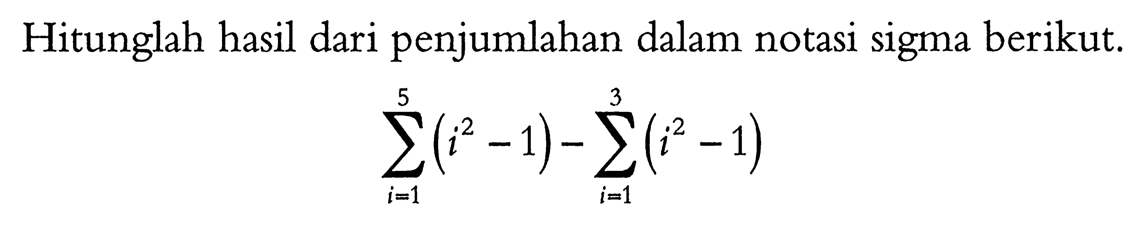 Hitunglah hasil dari penjumlahan dalam notasi sigma berikut.sigma i=1 5 (i^2-1)-sigma i=1 3 (i^2-1)