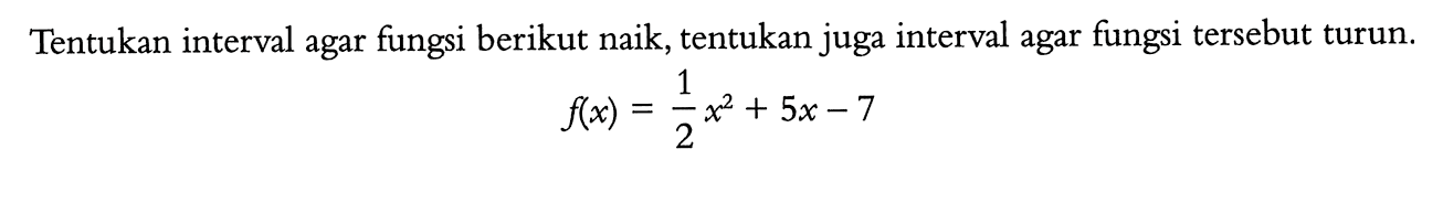 Tentukan interval agar fungsi berikut naik, tentukan juga interval agar fungsi  tersebut turun.f(x)=1/2x^2+5 x-7