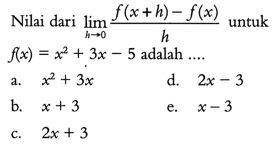 Nilai dari  lim  h -> 0 f(x+h)-f(x)/h  untuk  f(x)=x^2+3 x-5  adalah  ... . 