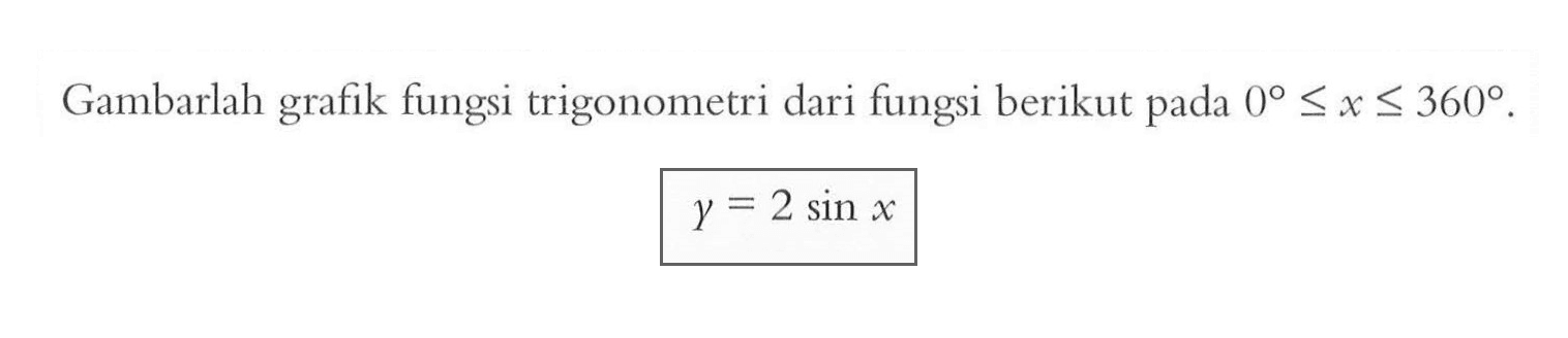 Gambarlah grafik fungsi trigonometri dari fungsi berikut pada 0<=x<=360. y=2 sin x