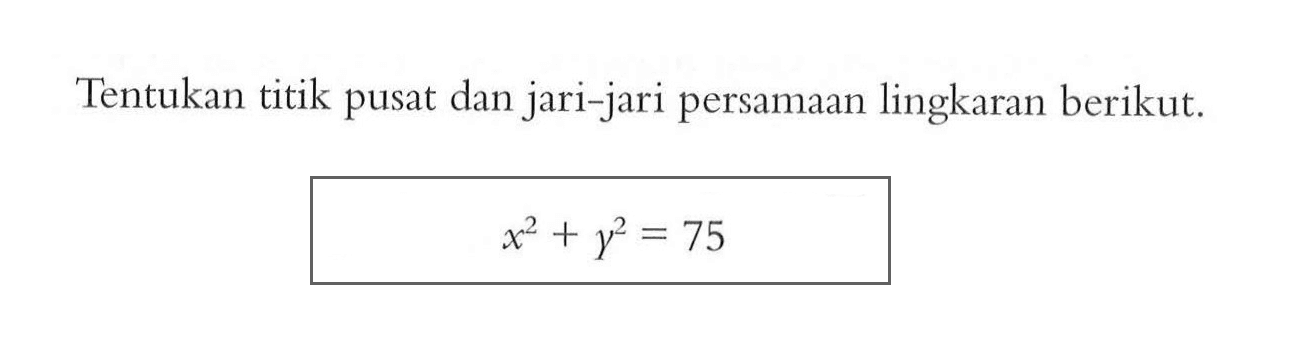 Tentukan titik pusat dan jari-jari persamaan lingkaran berikut.x^2+y^2=75