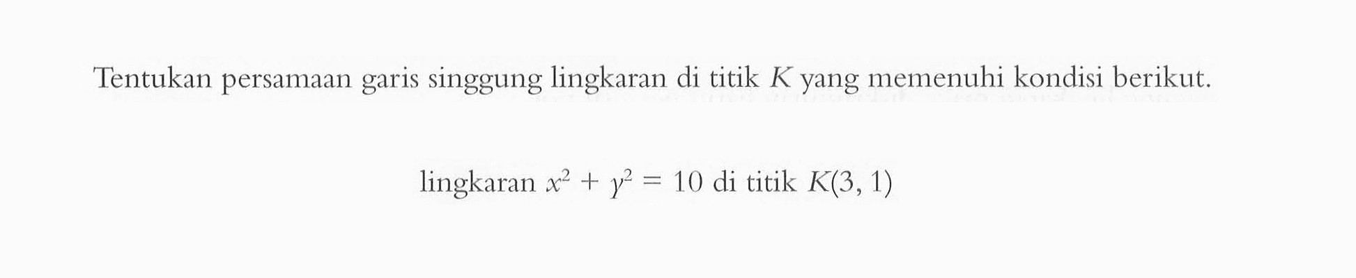 Tentukan persamaan garis singgung lingkaran di titik  K  yang memenuhi kondisi berikut.lingkaran  x^2+y^2=10  di titik  K(3,1) 