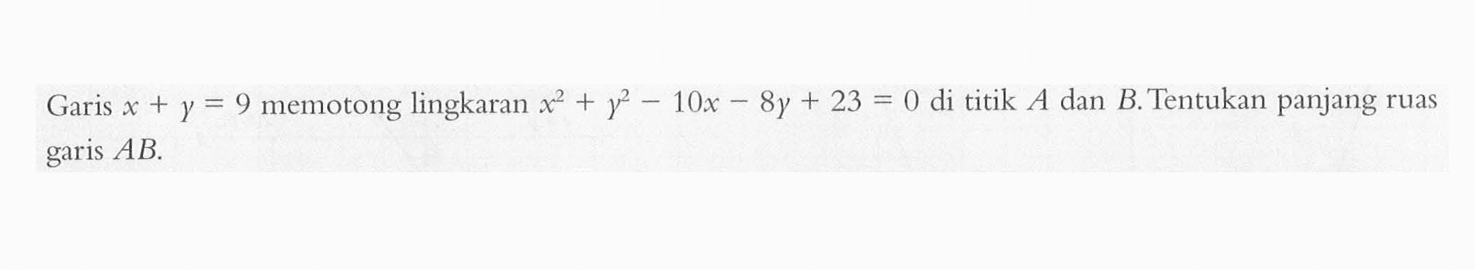 Garis x + y = 9 memotong lingkaran x^2+y^2-10x-8y+23 = 0 di titik A dan B. Tentukan panjang ruas garis AB.