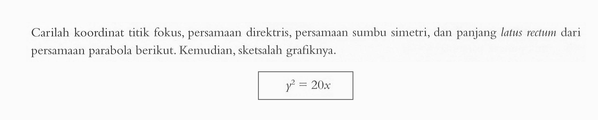 Carilah koordinat titik fokus, persamaan direktris, persamaan sumbu simetri, dan panjang latus rectum dari persamaan parabola berikut. Kemudian, sketsalah grafiknya. y^2=20x