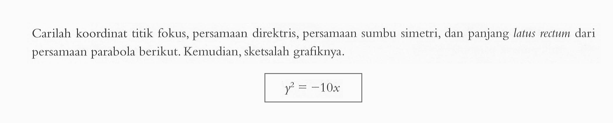 Carilah koordinat titik fokus, persamaan direktris, persamaan sumbu simetri, dan panjang latus rectum dari persamaan parabola berikut. Kemudian, sketsalah grafiknya. y^2=-10x