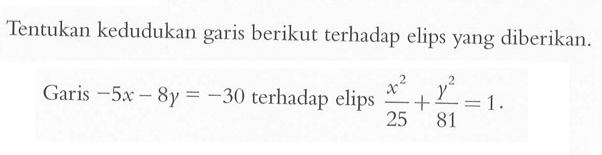 Tentukan kedudukan garis berikut terhadap elips yang diberikan. Garis -5x-8y=-30 terhadap elips (x^2)/25+y^2/81=1.