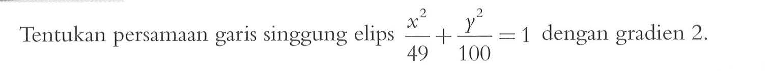 Tentukan persamaan garis singgung elips (x^2/49)+(y^2/100)=1 dengan gradien 2.