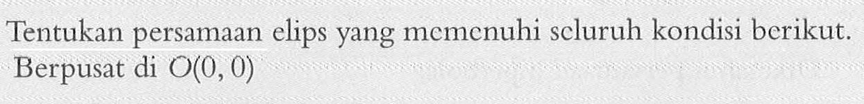 Tentukan persamaan elips yang memenuhi seluruh kondisi berikut. Berpusat di O(0,0) 