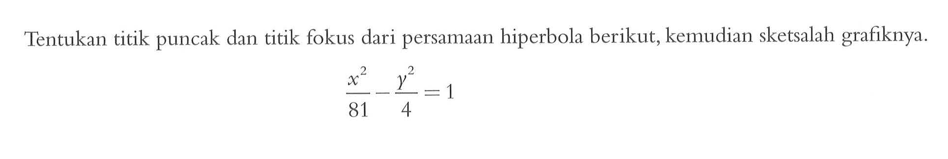 Tentukan titik puncak dan titik fokus dari persamaan hiperbola berikut, kemudian sketsalah grafiknya x^2/81-y^2/4 = 1