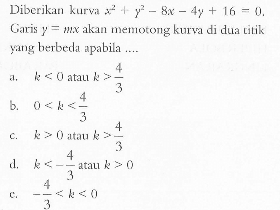 Diberikan kurva x^2+y^2-8x-4y+16=0. Garis y=mx akan memotong kurva di dua titik yang berbeda apabila ....