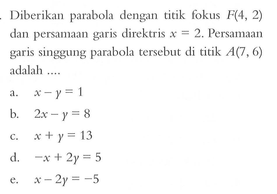 Diberikan parabola dengan titik fokus F(4, 2) dan persamaan garis direktris x=2. Persamaan garis singgung parabola tersebut di titik A(7, 6) adalah ....