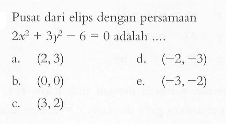 Pusat dari elips dengan persamaan 2x^2+3y^2-6=0 adalah ....