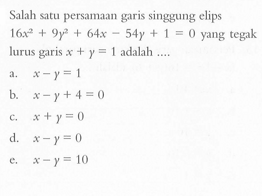 Salah satu persamaan garis singgung elips  16 x^2+9 y^2+64 x-54 y+1=0  yang tegak lurus garis  x+y=1  adalah  ... . 