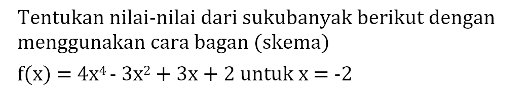 Tentukan nilai-nilai dari suku banyak berikut dengan menggunakan cara bagan (skema) f(x) = 4x^4-3x^2+3x+2 untuk x = -2 