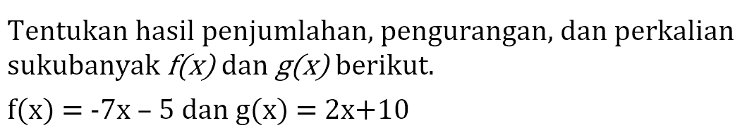 Tentukan hasil penjumlahan, pengurangan, dan perkalian sukubanyak f(x) dan g(x) berikut. f(x)=-7x-5 dan g(x)=2x+10