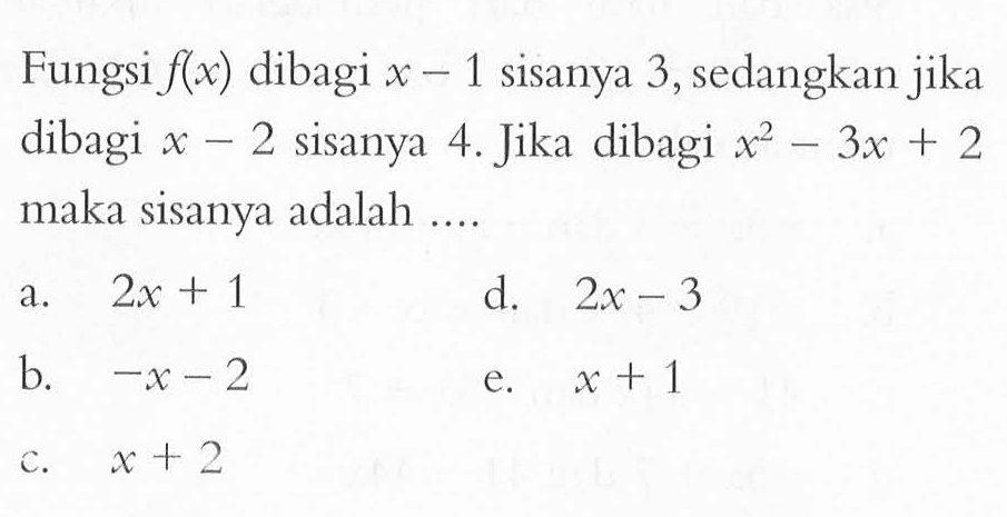 Fungsi f(x) dibagi x-1 sisanya 3, sedangkan jika dibagi x-2 sisanya 4. Jika dibagi x^2-3x+2 maka sisanya adalah ....