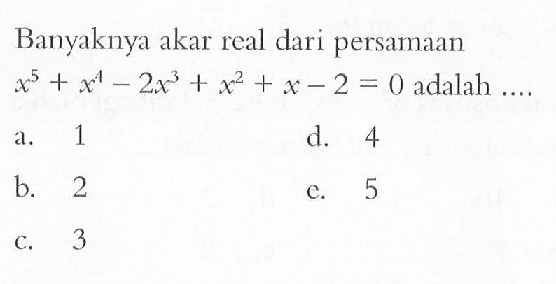 Banyaknya akar real dari persamaan x^5+x^4-2x^3+x^2+x-2=0 adalah ....