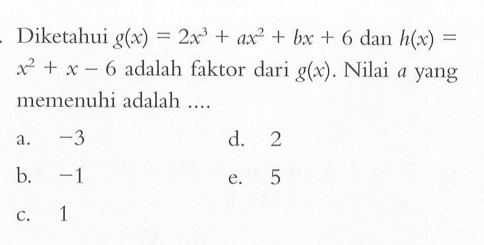 Diketahui g(x)=2x^3+ax^2+bx+6 dan h(x)=x^2+x-6 adalah faktor dari g(x). Nilai a yang memenuhi adalah ....