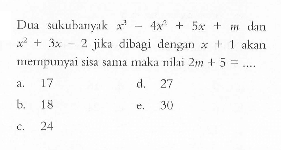 Dua sukubanyak x^3-4x^2+5x+m dan x^2+3x-2 jika dibagi dengan x+1 akan mempunyai sisa sama maka nilai 2m+5= ....