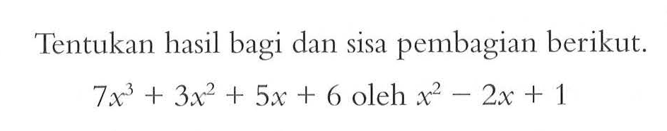 Tentukan hasil bagi dan sisa pembagian berikut. 7x^3+3x^2+5x+6 oleh x^2-2x+1