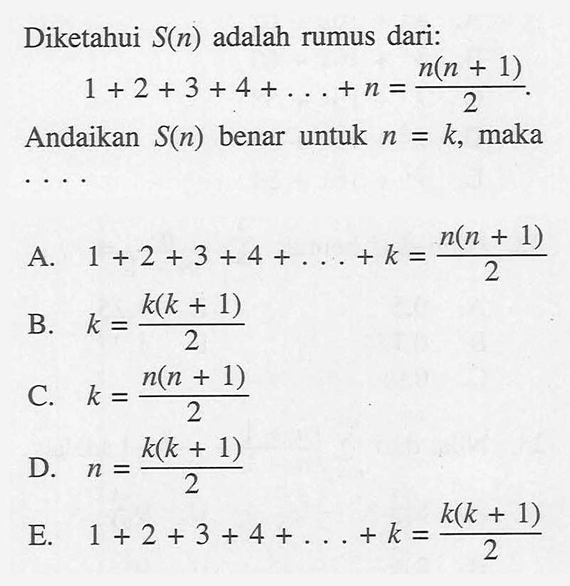 Diketahui S(n) adalah rumus dari: 1+2+3+4+...+n=(n(n + 1))/2. Andaikan S(n) benar untuk n=k, maka ...