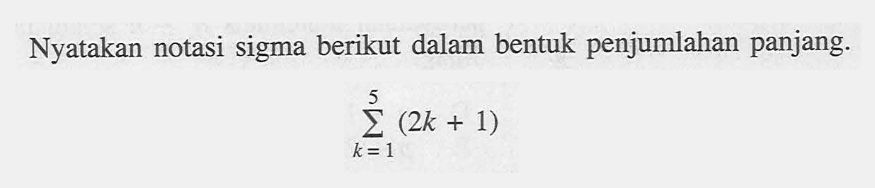 Nyatakan notasi sigma berikut dalam bentuk penjumlahan panjang. sigma k=1 5 (2k+1)