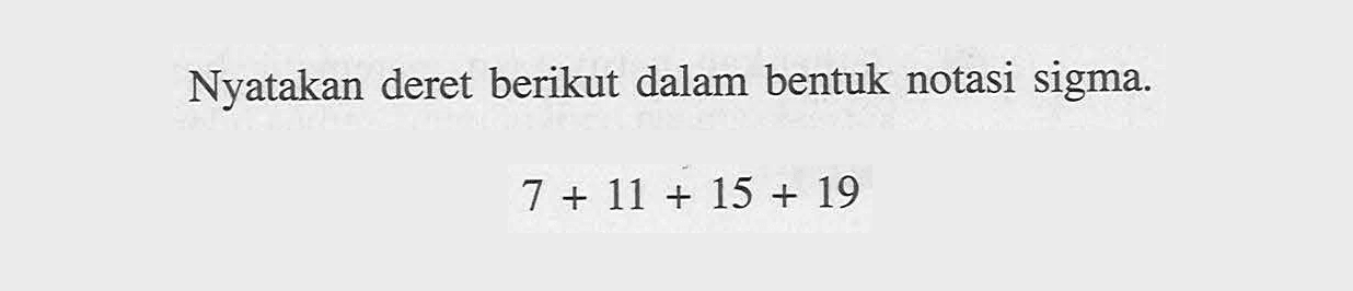 Nyatakan deret berikut dalam bentuk notasi sigma. 7 + 11 + 15 + 19