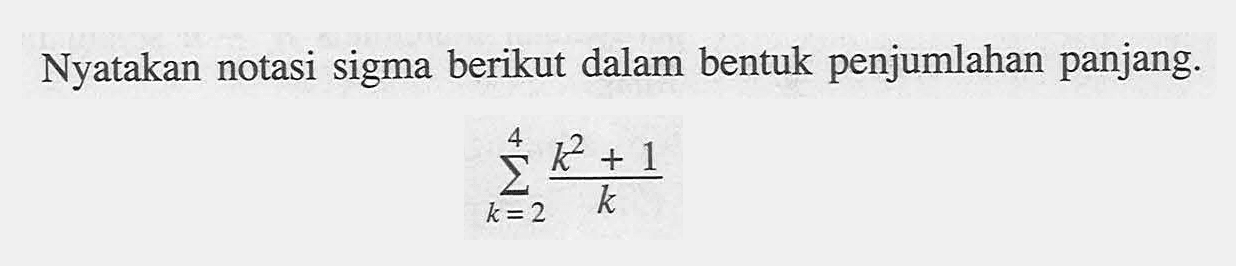 Nyatakan notasi sigma berikut dalam bentuk penjumlahan panjang. sigma k=2 4 (k^2+1)/k