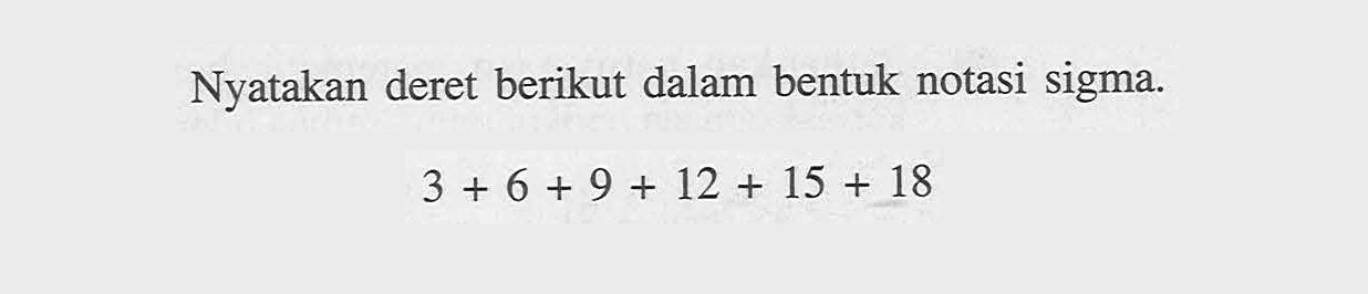 Nyatakan deret berikut dalam bentuk notasi sigma. 3+6+9+12+15+18