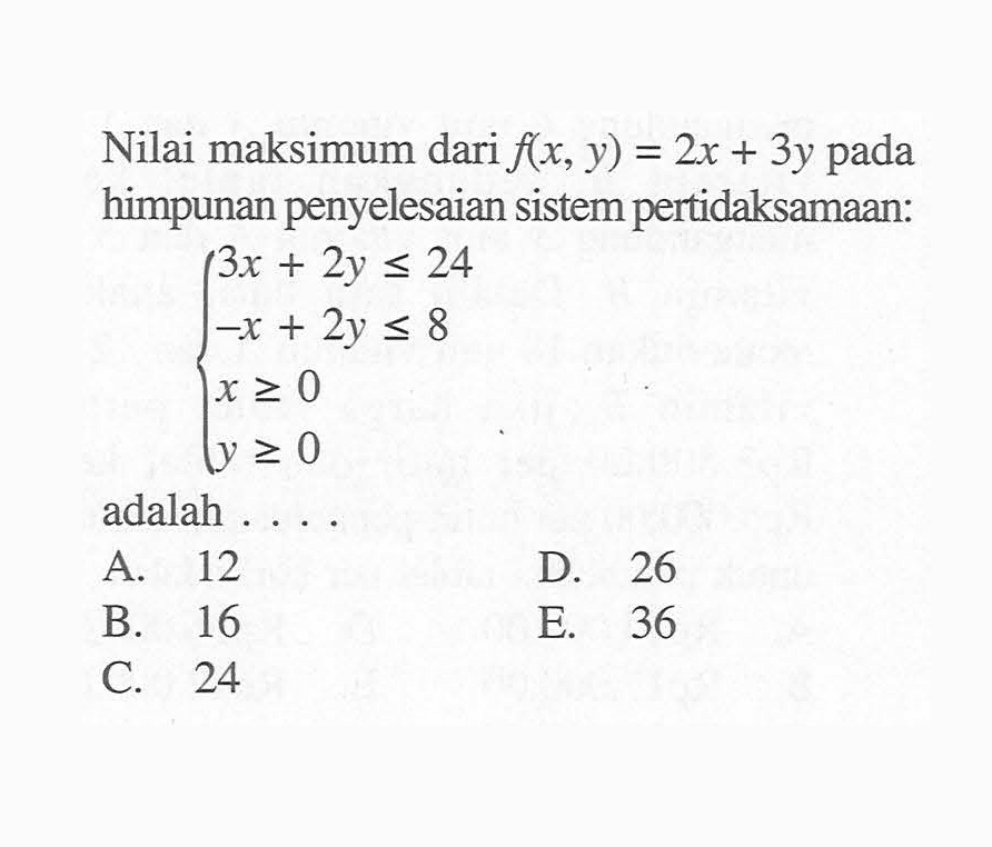 Nilai maksimum dari f(x, y) = 2x + 3y pada himpunan penyelesaian sistem pertidaksamaan: 3x+2y<=24 -x+2y<=8 x>=0 y>=0 adalah....