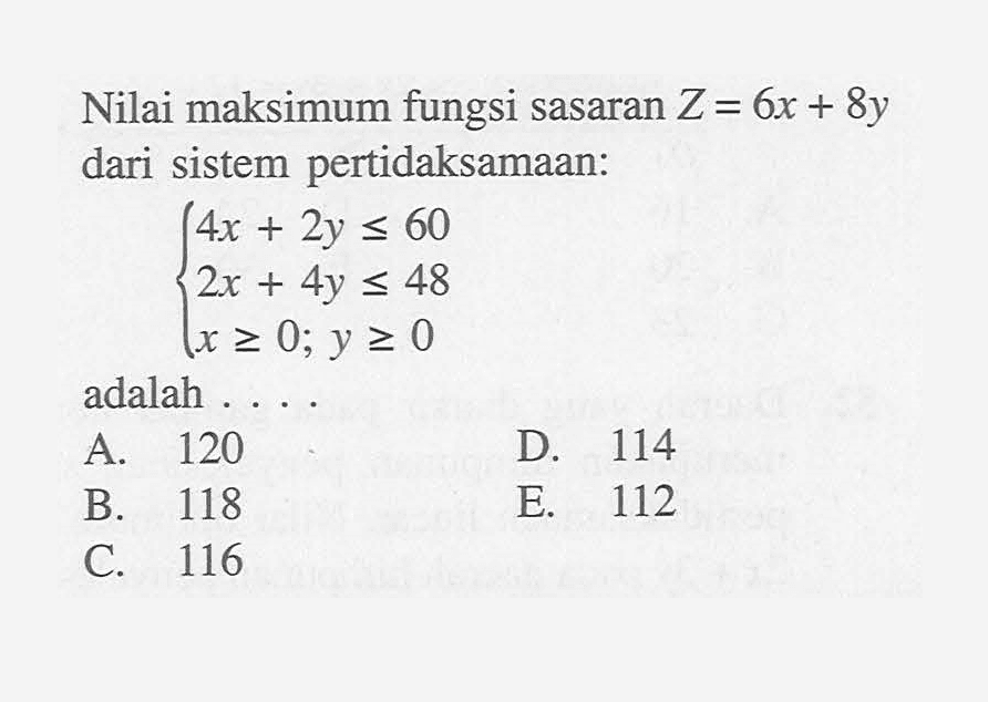 Nilai maksimum fungsi sasaran Z=6x+8y dari sistem pertidaksamaan: 4x+2y<=60 2x+4y<=48 x>=0; y>=0 adalah .....