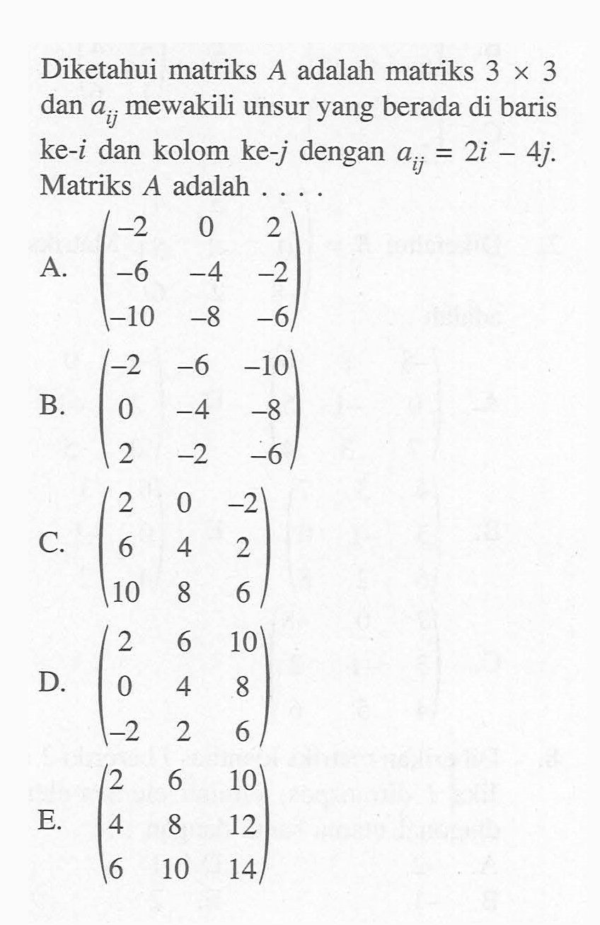 Diketahui matriks A adalah matriks 3 X 3 dan Oij mewakili unsur yang berada di baris ke-i dan kolom ke-j dengan Gij= 2i - 4j. Matriks A adalah