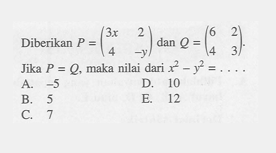 Diberikan P=(3x 2 4 -y) dan Q=(6 2 4 3). Jika P=Q, maka nilai dari x62-y^2= . . . .