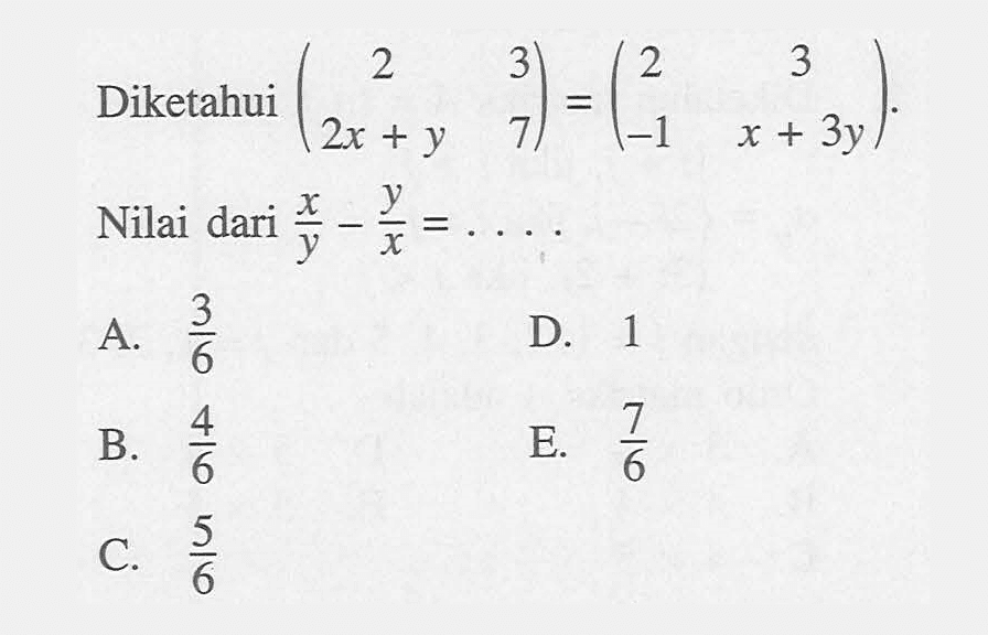 Diketahui (2 3 2x+y 7)=(2 3 -1 x+3y). Nilai dari x/y-y/x=. . . .