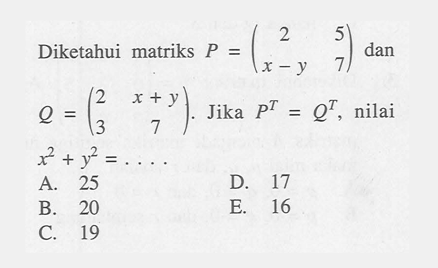 Diketahui matriks P=(2 5 x-y 7) dan Q=(2 x+y 3 7). Jika P^T=Q^T , nilai x^2+y^2=...