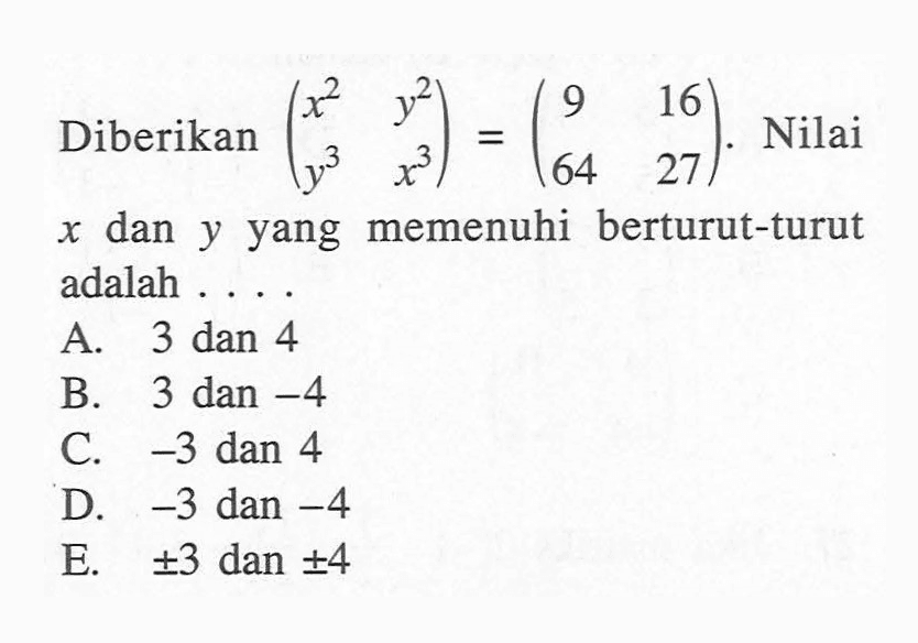 Diberikan (x^2 y^2 y^3 x^3)=(9 16 64 27). Nilai x dan y yang memenuhi berturut-turut adalah....