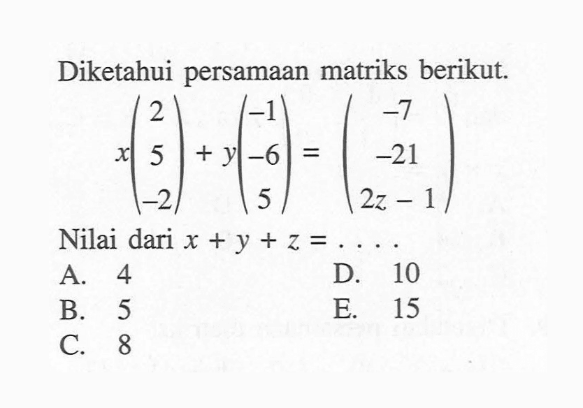 Diketahui persamaan matriks berikut. x(2 5 -2)+y(-1 -6 5)=(-7 -21 2z-1) Nilai dari x+y+z=...