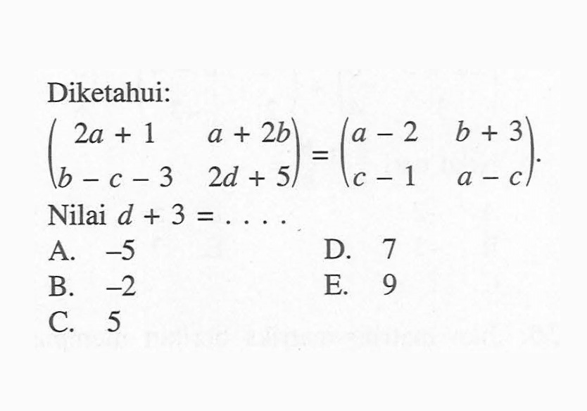 Diketahui: (2a+1 a+2b b-c-3 2d+5)= (a-2 b+3 c-1 a-c)Nilai d + 3 =