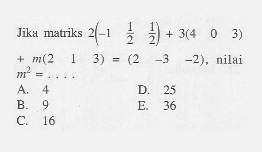 Jika matriks 2(-1 1/2 1/2) + 3(4 0 3) + m(2 1 3) = (2 -3 -2), nilai m^2 = ....