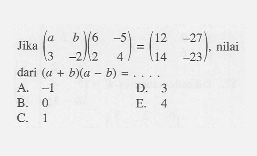 Jika (a b 3 -2)(6 -5 2 4)=(12 -27 14 -23), nilai (a+b)(a-b)=. . . .