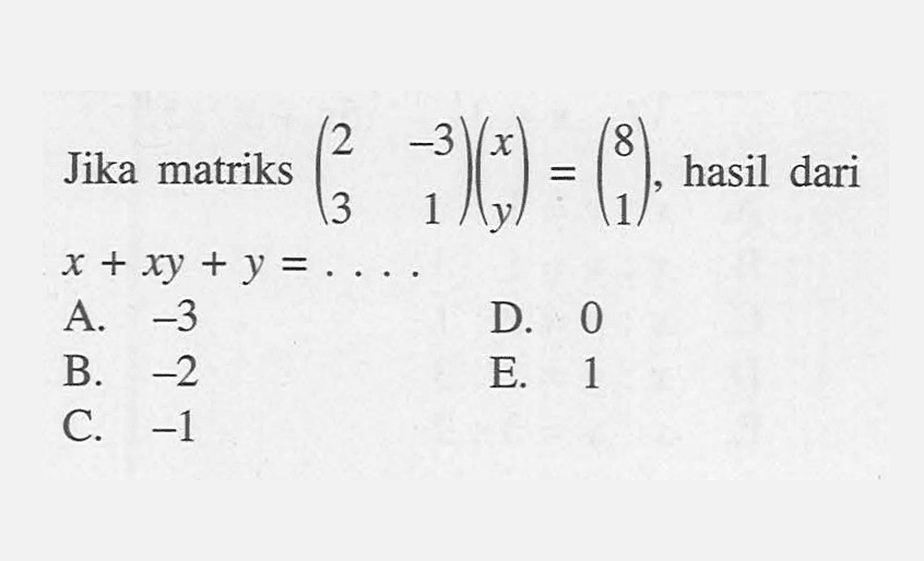 Jika matriks (2 -3 3 1)(x y)=(8 1), hasil dari x+xy+y= ....